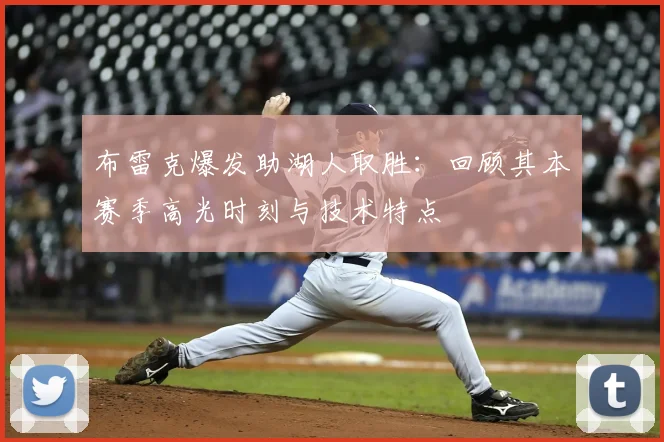 布雷克爆发助湖人取胜：回顾其本赛季高光时刻与技术特点