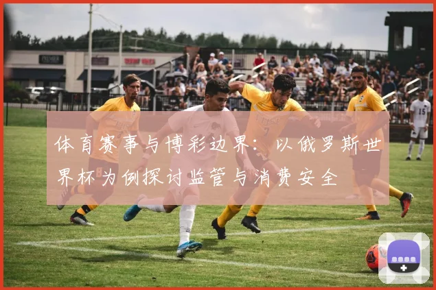 体育赛事与博彩边界：以俄罗斯世界杯为例探讨监管与消费安全
