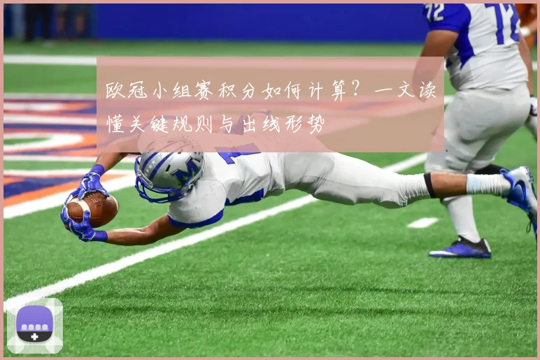 欧冠小组赛积分如何计算？一文读懂关键规则与出线形势