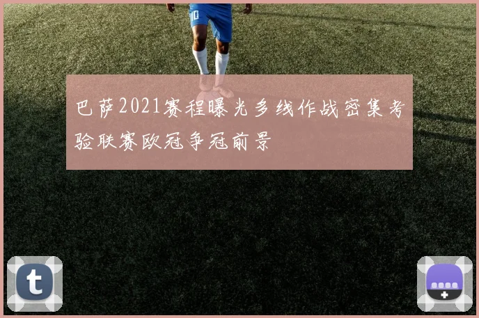 巴萨2021赛程曝光多线作战密集考验联赛欧冠争冠前景