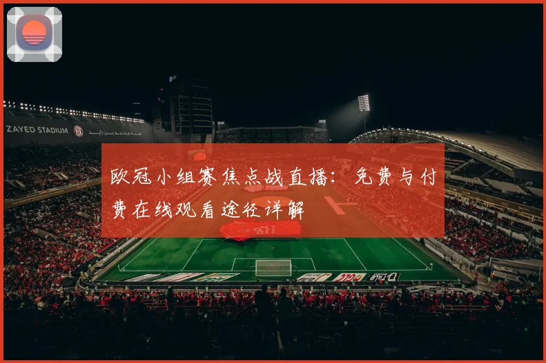 欧冠小组赛焦点战直播：免费与付费在线观看途径详解