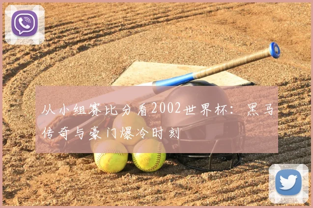 从小组赛比分看2002世界杯：黑马传奇与豪门爆冷时刻