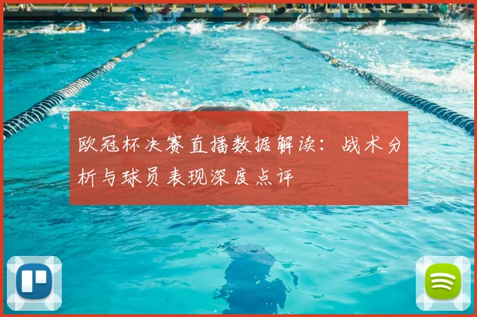 欧冠杯决赛直播数据解读：战术分析与球员表现深度点评
