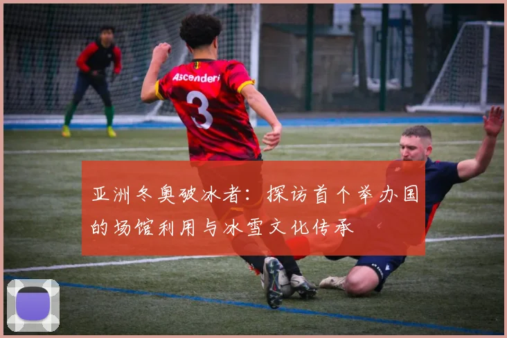 亚洲冬奥破冰者：探访首个举办国的场馆利用与冰雪文化传承