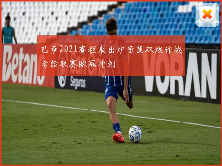 巴萨2021赛程表出炉密集双线作战考验联赛欧冠冲刺